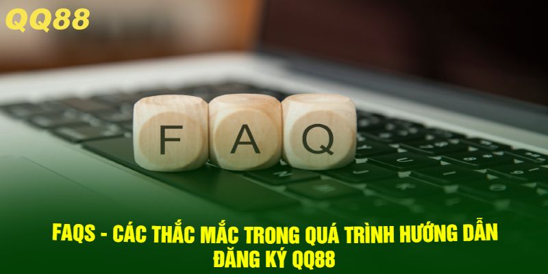FAQs - Các Thắc Mắc Trong Quá Trình Hướng Dẫn Đăng Ký QQ88